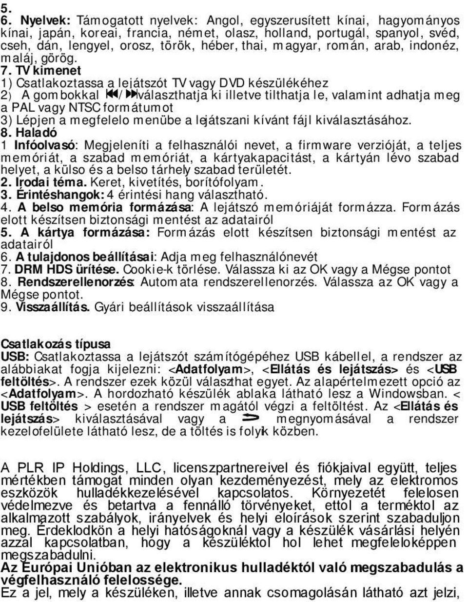 TV kimenet 1) Csatlakoztassa a lejátszót TV vagy DVD készülékéhez 2)A gombokkal / választhatja ki illetve tilthatja le, valamint adhatja meg a PAL vagy NTSC formátumot 3) Lépjen a megfelelo menübe a