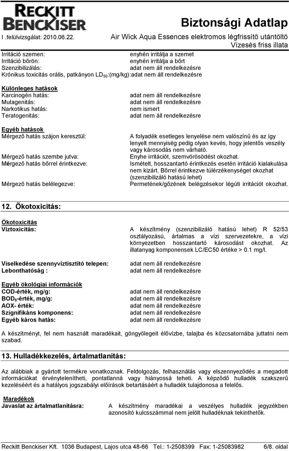 folyadék esetleges lenyelése nem valószínő és az így lenyelt mennyiség pedig olyan kevés, hogy jelentıs veszély vagy károsodás nem várható. Enyhe irritációt, szemvörösödést okozhat.