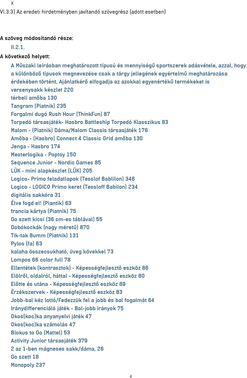 Ajánlatkérő elfogadja az azokkal egyenértékű termékeket is versenysakk készlet 220 térbeli amőba 130 Tangram (Piatnik) 235 Forgalmi dugó Rush Hour (ThinkFun) 87 Torpedó társasjáték- Hasbro Battleship