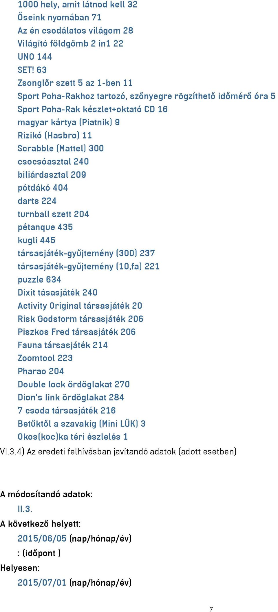 csocsóasztal 240 biliárdasztal 209 pótdákó 404 darts 224 turnball szett 204 pétanque 435 kugli 445 társasjáték-gyűjtemény (300) 237 társasjáték-gyűjtemény (10,fa) 221 puzzle 634 Dixit tásasjáték 240