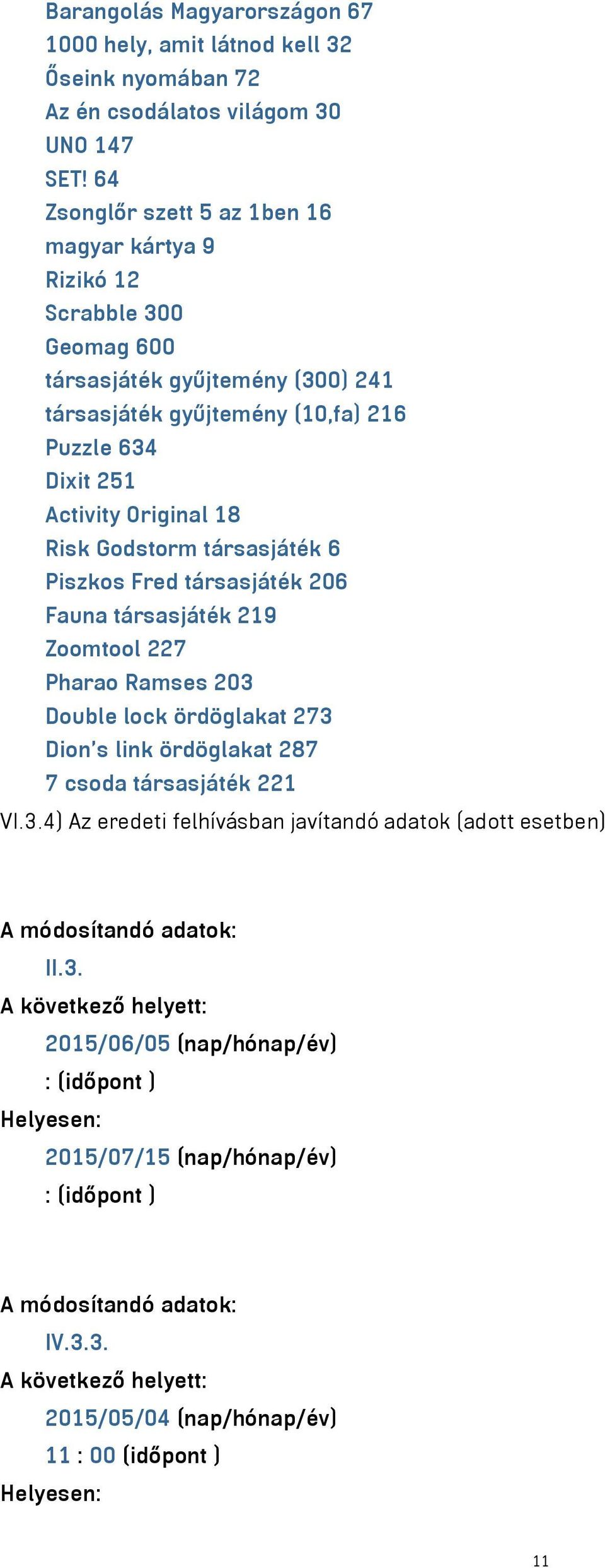 Godstorm társasjáték 6 Piszkos Fred társasjáték 206 Fauna társasjáték 219 Zoomtool 227 Pharao Ramses 203 Double lock ördöglakat 273 Dion's link ördöglakat 287 7 csoda társasjáték 221 VI.3.4) Az eredeti felhívásban javítandó adatok (adott esetben) A módosítandó adatok: II.