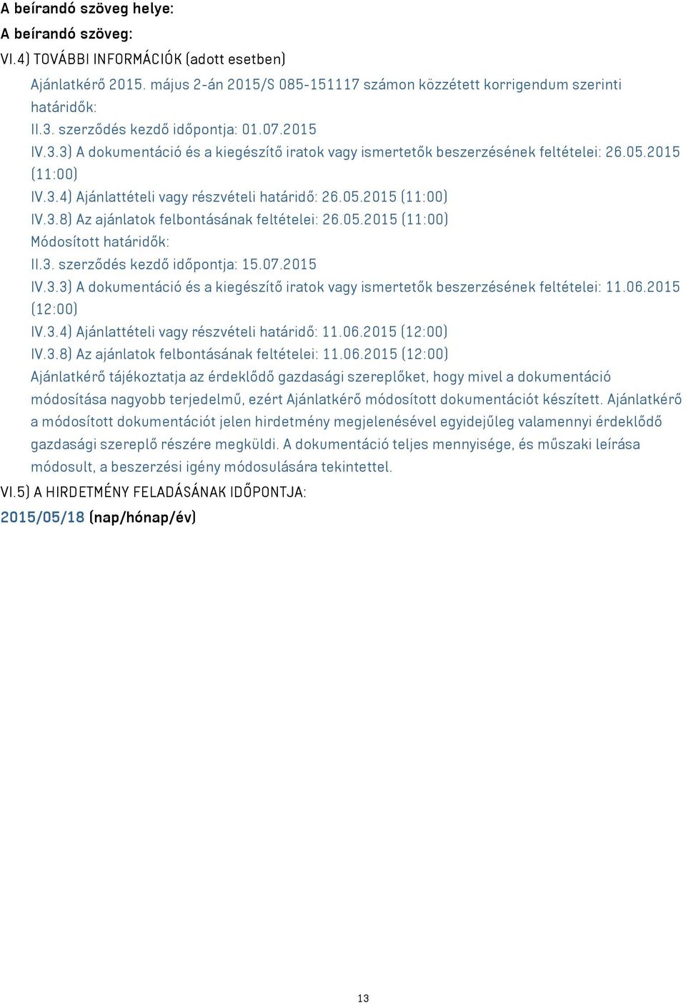 05.2015 (11:00) Módosított határidők: II.3. szerződés kezdő időpontja: 15.07.2015 IV.3.3) A dokumentáció és a kiegészítő iratok vagy ismertetők beszerzésének feltételei: 11.06.2015 (12:00) IV.3.4) Ajánlattételi vagy részvételi határidő: 11.