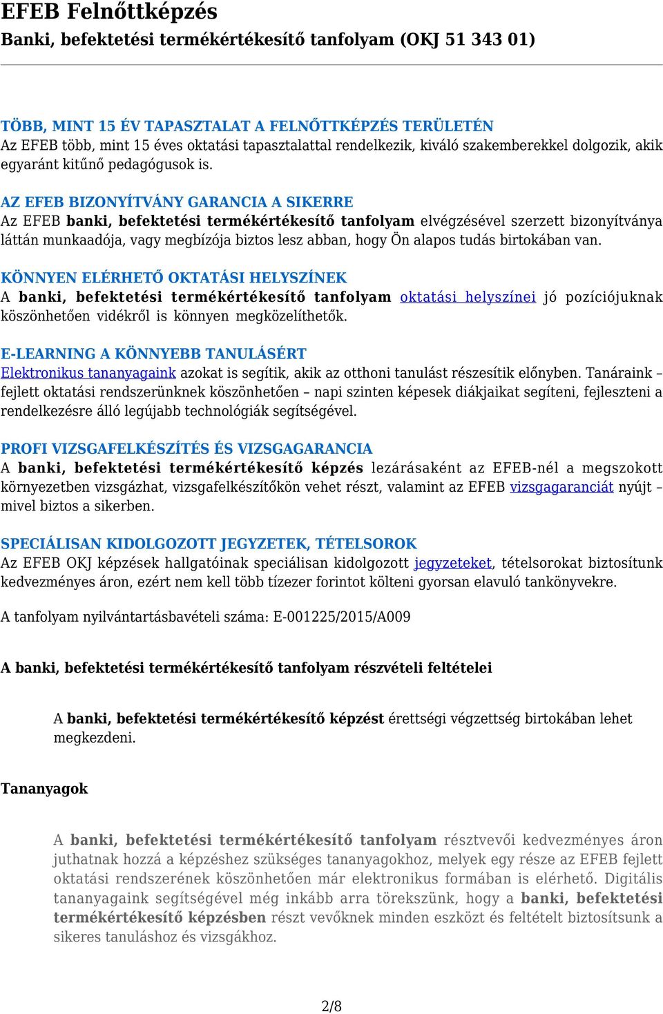 tudás birtokában van. KÖNNYEN ELÉRHETŐ OKTATÁSI HELYSZÍNEK A banki, befektetési termékértékesítő tanfolyam oktatási helyszínei jó pozíciójuknak köszönhetően vidékről is könnyen megközelíthetők.