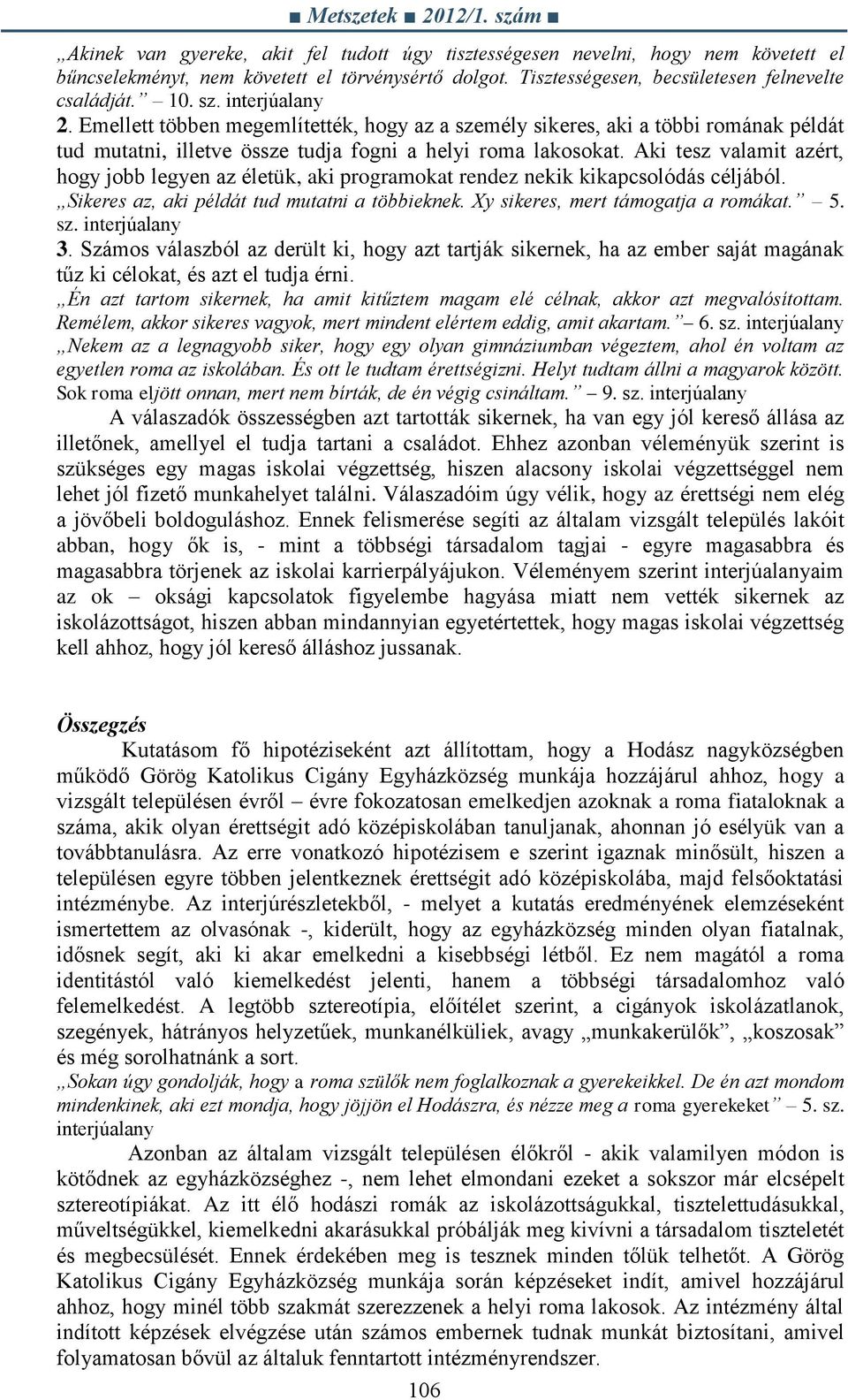 Aki tesz valamit azért, hogy jobb legyen az életük, aki programokat rendez nekik kikapcsolódás céljából. Sikeres az, aki példát tud mutatni a többieknek. Xy sikeres, mert támogatja a romákat. 5. sz.