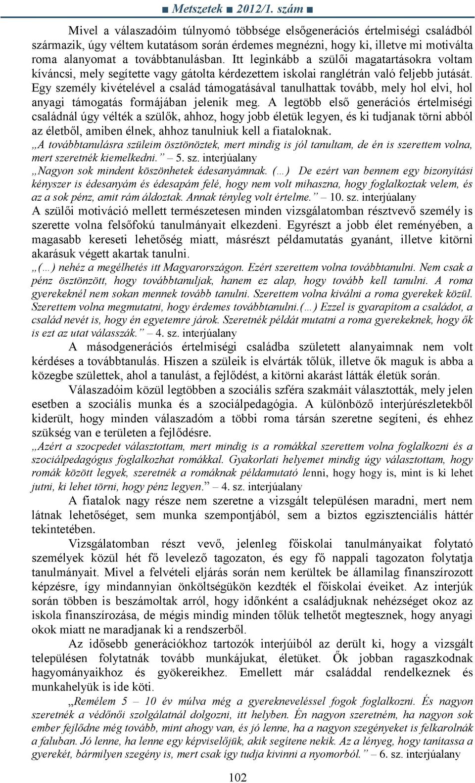 Egy személy kivételével a család támogatásával tanulhattak tovább, mely hol elvi, hol anyagi támogatás formájában jelenik meg.