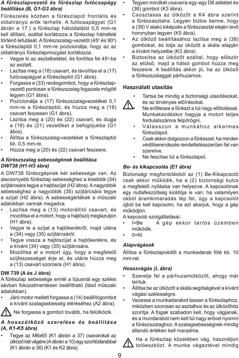 A fűrészszalag-vezetőt (45 o és 90 o ) a fűrészlaptól 0,1 mm-re pozicionálja, hogy az az oldalirányú fűrészlapmozgást korlátozza. Vegye ki az asztalbetétet, és fordítsa fel 45 o -ba az asztalt.