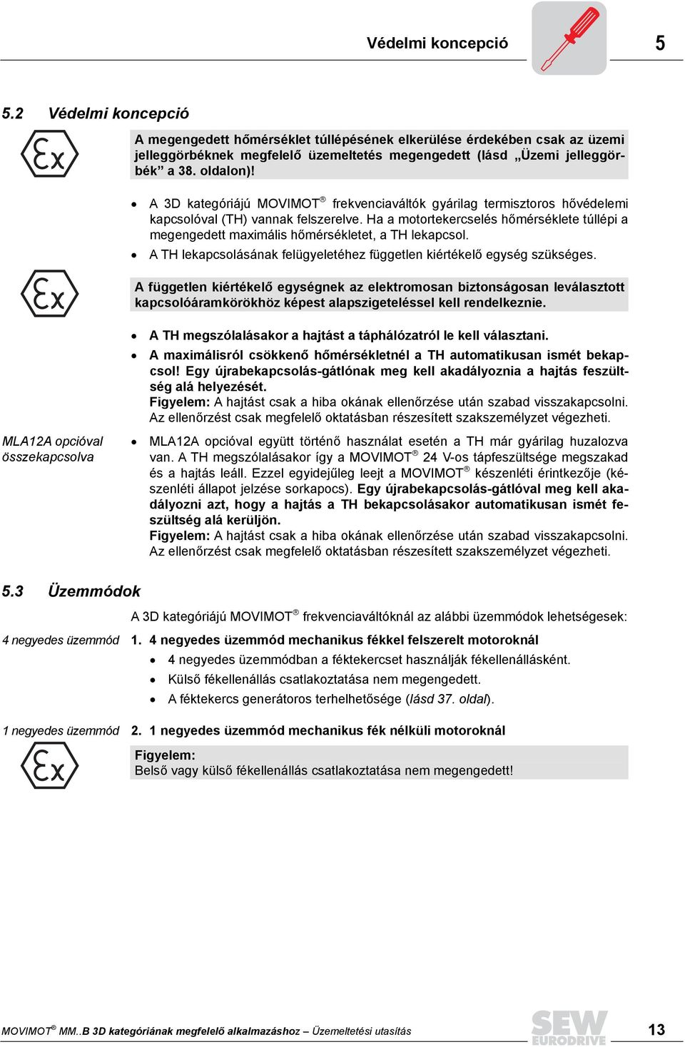 Ha a motortekercselés hőmérséklete túllépi a megengedett maximális hőmérsékletet, a TH lekapcsol. A TH lekapcsolásának felügyeletéhez független kiértékelő egység szükséges.