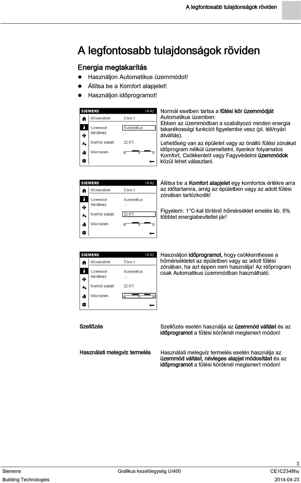 Lehetőség van az épületet vagy az önálló fűtési zónákat időprogram nélkül üzemeltetni, ilyenkor folyamatos Komfort, Csökkentett vagy Fagyvédelmi üzemmódok közül lehet választani.