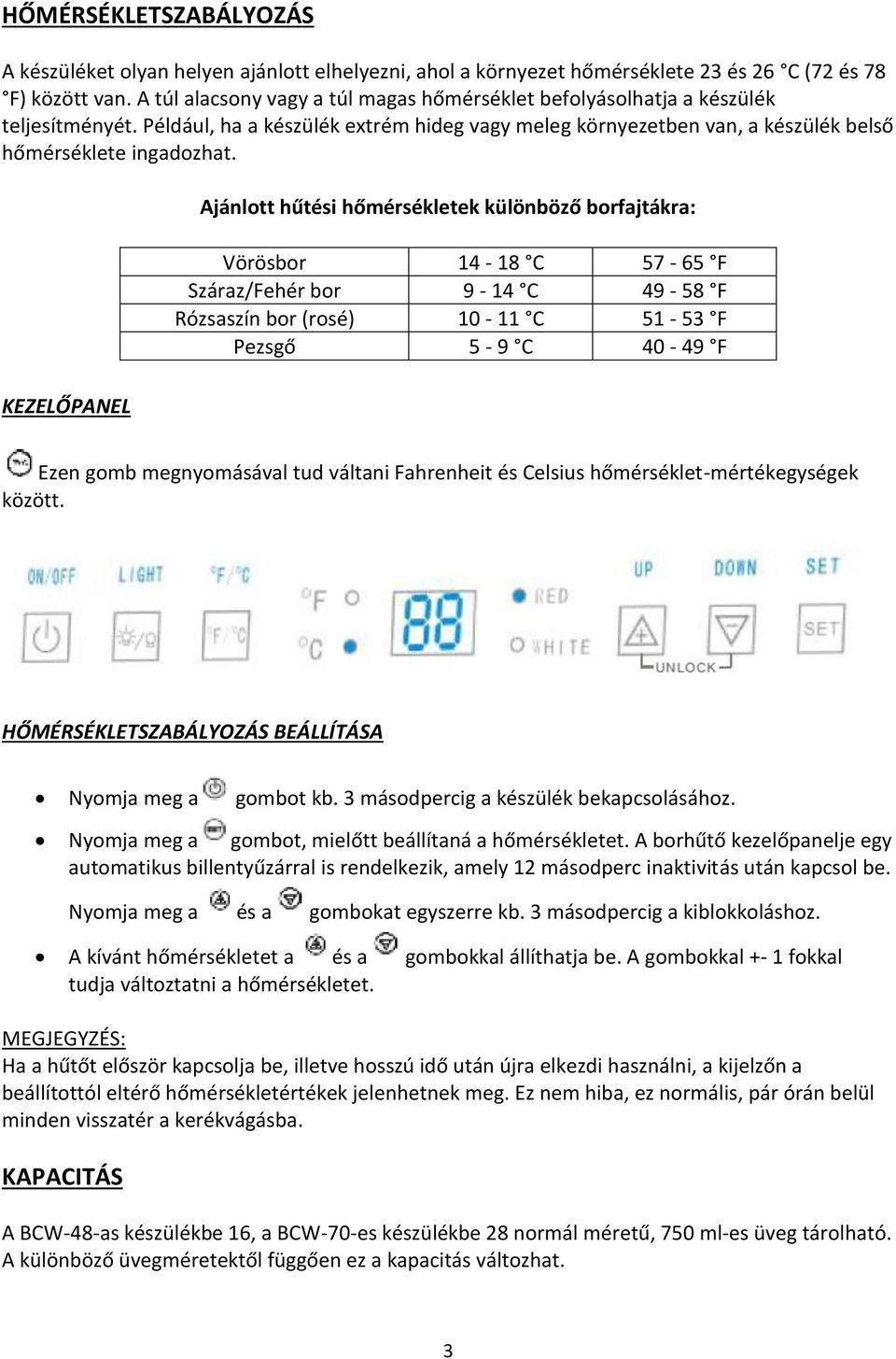 KEZELŐPANEL Ajánlott hűtési hőmérsékletek különböző borfajtákra: Vörösbor 14-18 C 57-65 F Száraz/Fehér bor 9-14 C 49-58 F Rózsaszín bor (rosé) 10-11 C 51-53 F Pezsgő 5-9 C 40-49 F Ezen gomb