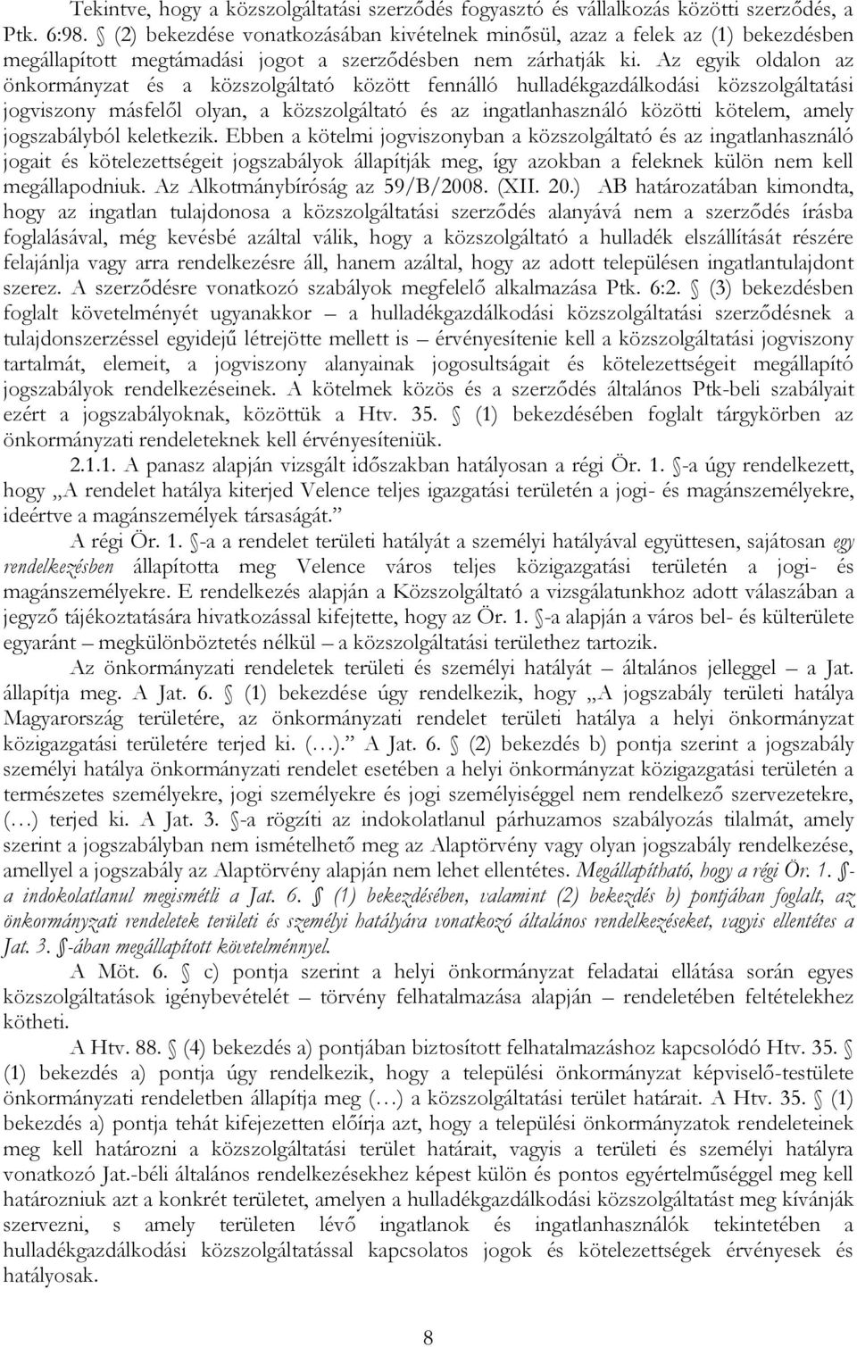 Az egyik oldalon az önkormányzat és a közszolgáltató között fennálló hulladékgazdálkodási közszolgáltatási jogviszony másfelől olyan, a közszolgáltató és az ingatlanhasználó közötti kötelem, amely