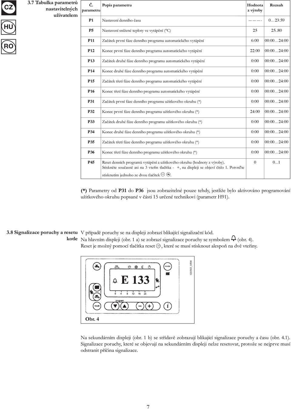 programu automatického vytápění 0:00 00:00 24:00 P14 Konec druhé fáze denního programu automatického vytápění 0:00 00:00 24:00 P15 Začátek třetí fáze denního programu automatického vytápění 0:00