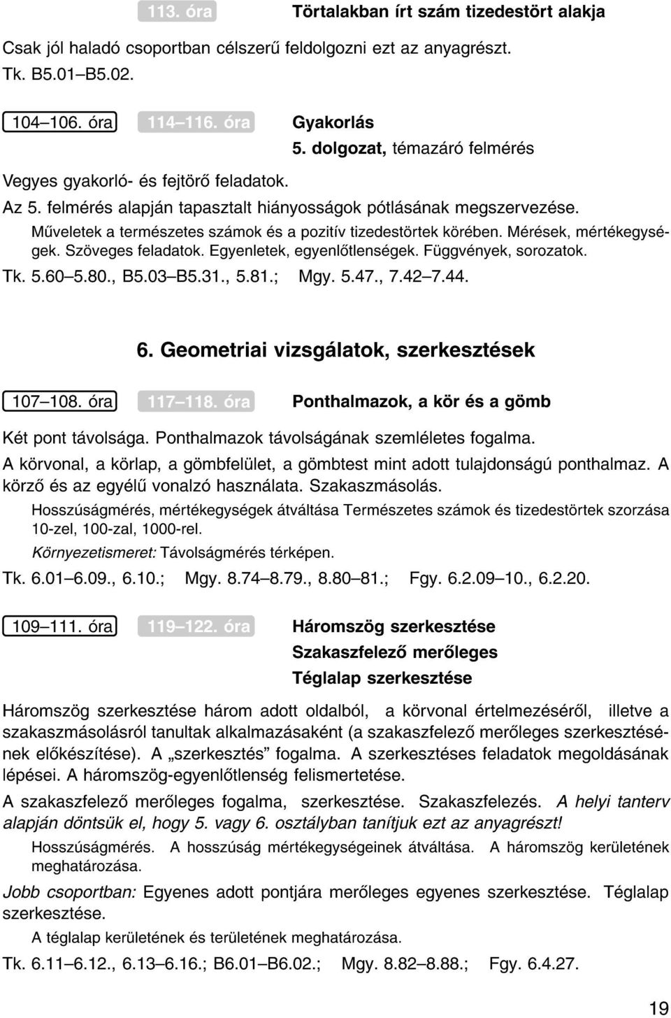 Sz veges feladatok. Egyenletek, egyenl tlens gek. F ggv nyek, sorozatok. Tk. 5.60{5.80., B5.03{B5.31., 5.81. Mgy. 5.47., 7.42{7.44. 6. Geometriai vizsg latok, szerkeszt sek 107{108. ra 117{118.