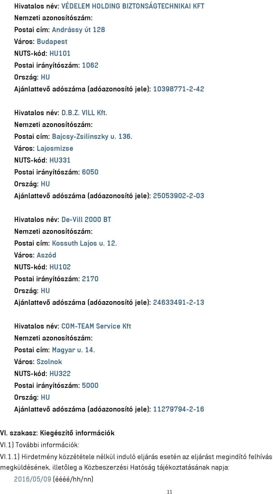 Város: Lajosmizse NUTS-kód: HU331 Postai irányítószám: 6050 Ország: HU Ajánlattevő adószáma (adóazonosító jele): 25053902-2-03 Hivatalos név: De-Vill 2000 BT Nemzeti azonosítószám: Postai cím: