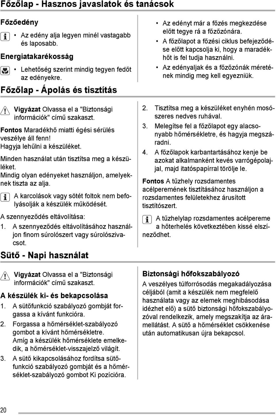 Minden használat után tisztítsa meg a készüléket. Mindig olyan edényeket használjon, amelyeknek tiszta az alja. A karcolások vagy sötét foltok nem befolyásolják a készülék működését.