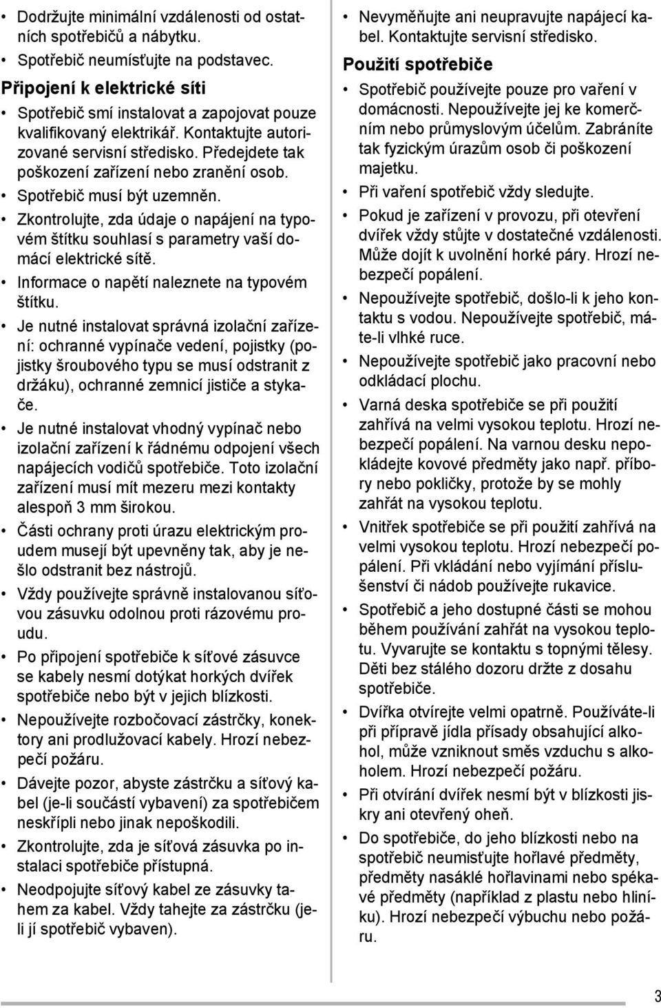 Zkontrolujte, zda údaje o napájení na typovém štítku souhlasí s parametry vaší domácí elektrické sítě. Informace o napětí naleznete na typovém štítku.