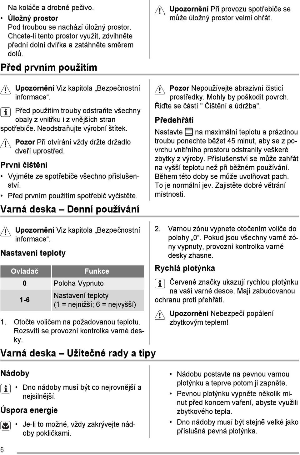 Pozor Při otvírání vždy držte držadlo dveří uprostřed. První čištění Vyjměte ze spotřebiče všechno příslušenství. Před prvním použitím spotřebič vyčistěte.