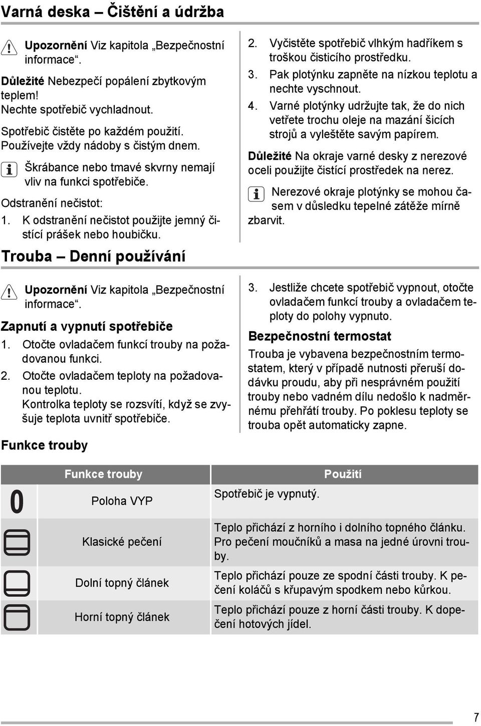 Trouba Denní používání Upozornění Viz kapitola Bezpečnostní informace. Zapnutí a vypnutí spotřebiče 1. Otočte ovladačem funkcí trouby na požadovanou funkci. 2.