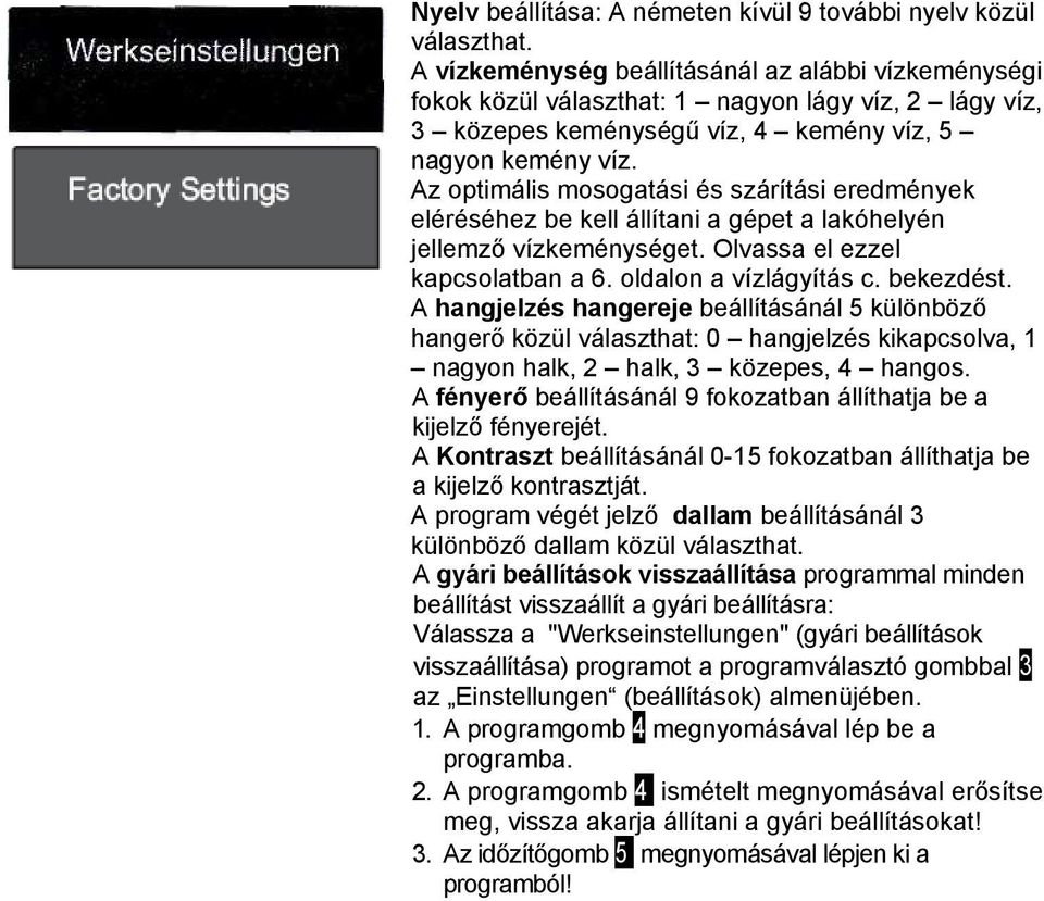 Az optimális mosogatási és szárítási eredmények eléréséhez be kell állítani a gépet a lakóhelyén jellemző vízkeménységet. Olvassa el ezzel kapcsolatban a 6. oldalon a vízlágyítás c. bekezdést.