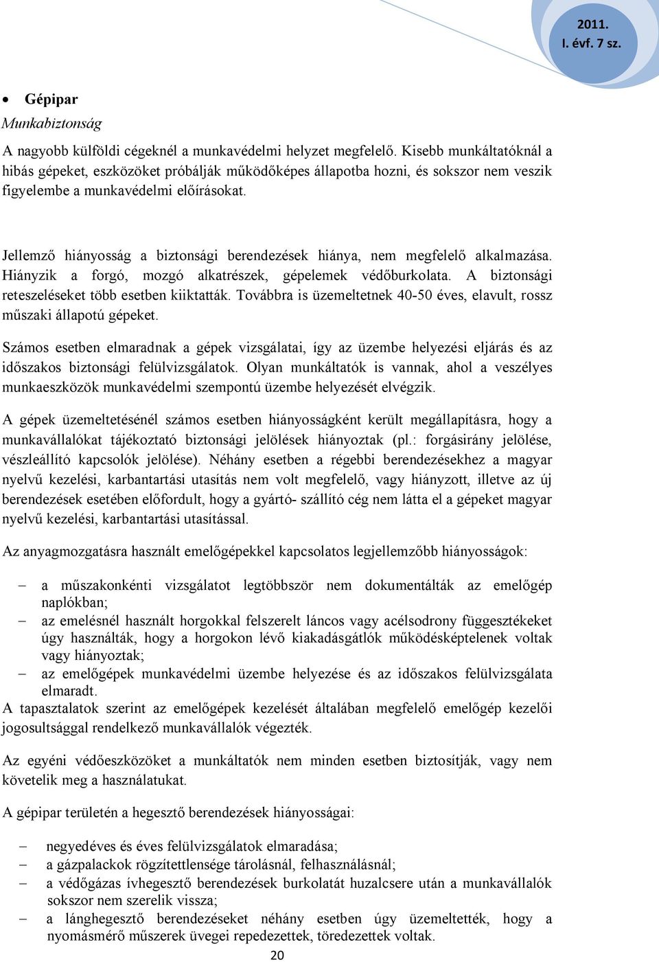 Jellemző hiányosság a biztonsági berendezések hiánya, nem megfelelő alkalmazása. Hiányzik a forgó, mozgó alkatrészek, gépelemek védőburkolata. A biztonsági reteszeléseket több esetben kiiktatták.