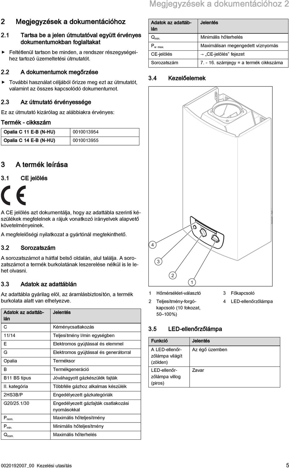 2 A dokumentumok megőrzése További használat céljából őrizze meg ezt az útmutatót, valamint az összes kapcsolódó dokumentumot. Adatok az adattáblán Q min. P w max. CE-jelölés Sorozatszám 3.