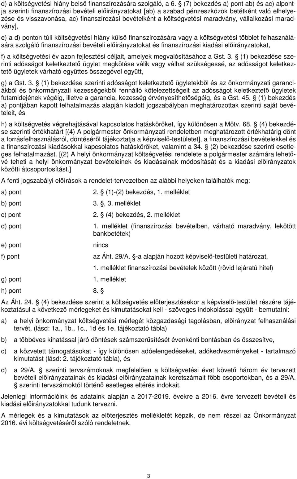 költségvetési maradvány, vállalkozási maradvány], e) a d) ponton túli költségvetési hiány külső finanszírozására vagy a költségvetési többlet felhasználására szolgáló finanszírozási bevételi