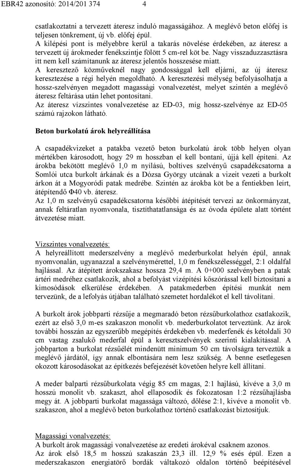 Nagy visszaduzzasztásra itt nem kell számítanunk az áteresz jelentős hosszesése miatt. A keresztező közműveknél nagy gondossággal kell eljárni, az új áteresz keresztezése a régi helyén megoldható.