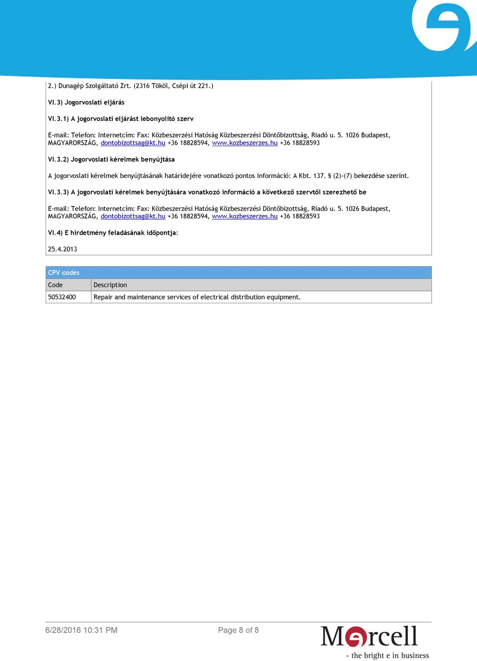 137. (2)-(7) bekezdése szerint. VI.3.3) A jogorvoslati kérelmek benyújtására vonatkozó információ a következő szervtől szerezhető be E-mail: Telefon: Internetcím: Fax: Közbeszerzési Hatóság Közbeszerzési Döntőbizottság, Riadó u.