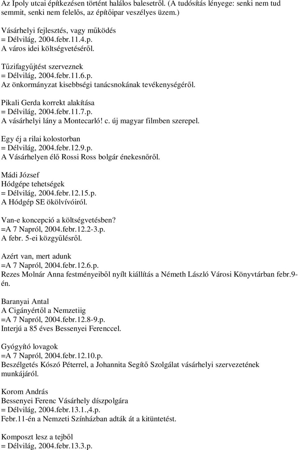 Pikali Gerda korrekt alakítása = Délvilág, 2004.febr.11.7.p. A vásárhelyi lány a Montecarló! c. új magyar filmben szerepel. Egy éj a rilai kolostorban = Délvilág, 2004.febr.12.9.p. A Vásárhelyen élő Rossi Ross bolgár énekesnőről.