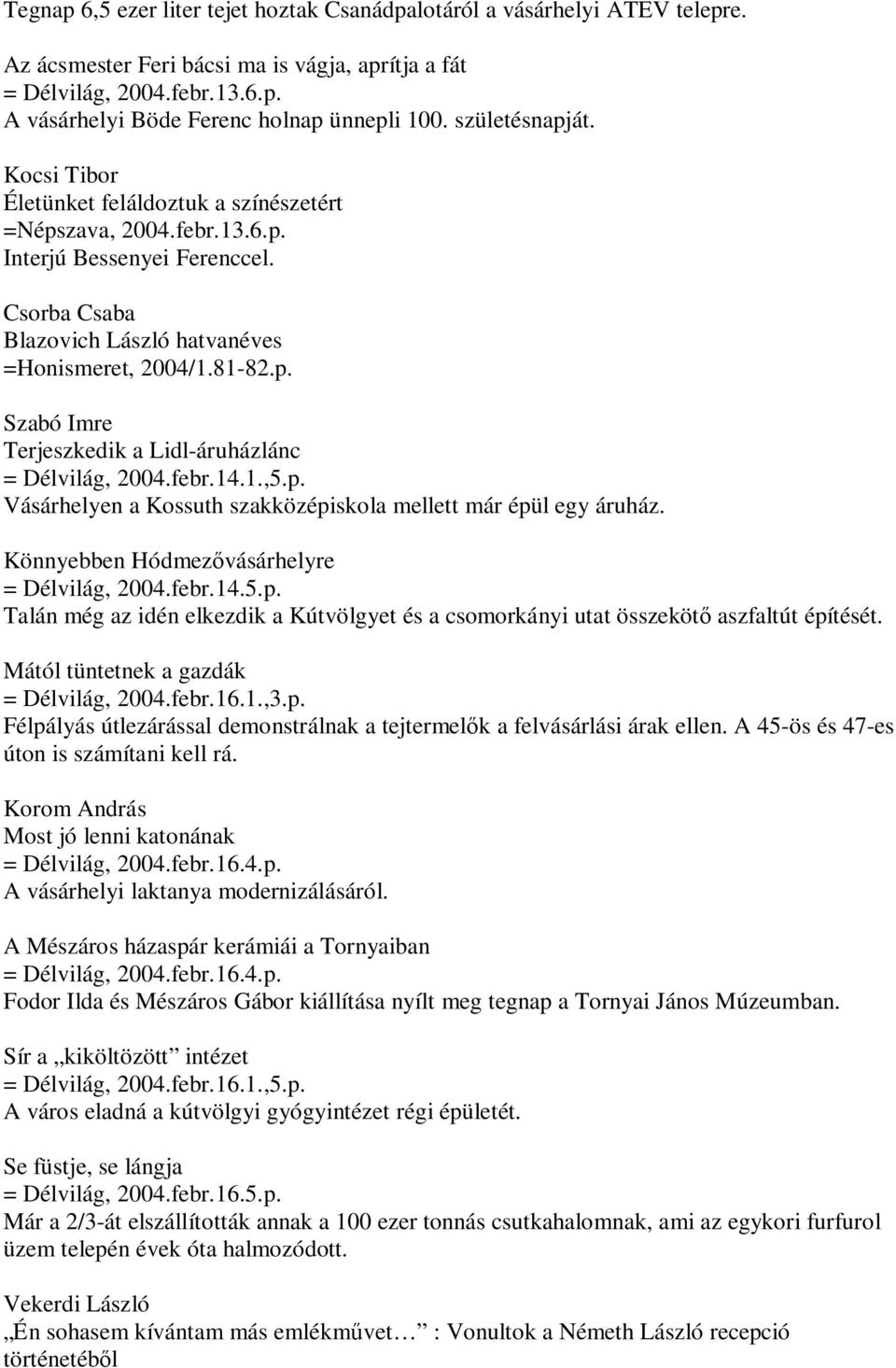 febr.14.1.,5.p. Vásárhelyen a Kossuth szakközépiskola mellett már épül egy áruház. Könnyebben Hódmezővásárhelyre = Délvilág, 2004.febr.14.5.p. Talán még az idén elkezdik a Kútvölgyet és a csomorkányi utat összekötő aszfaltút építését.