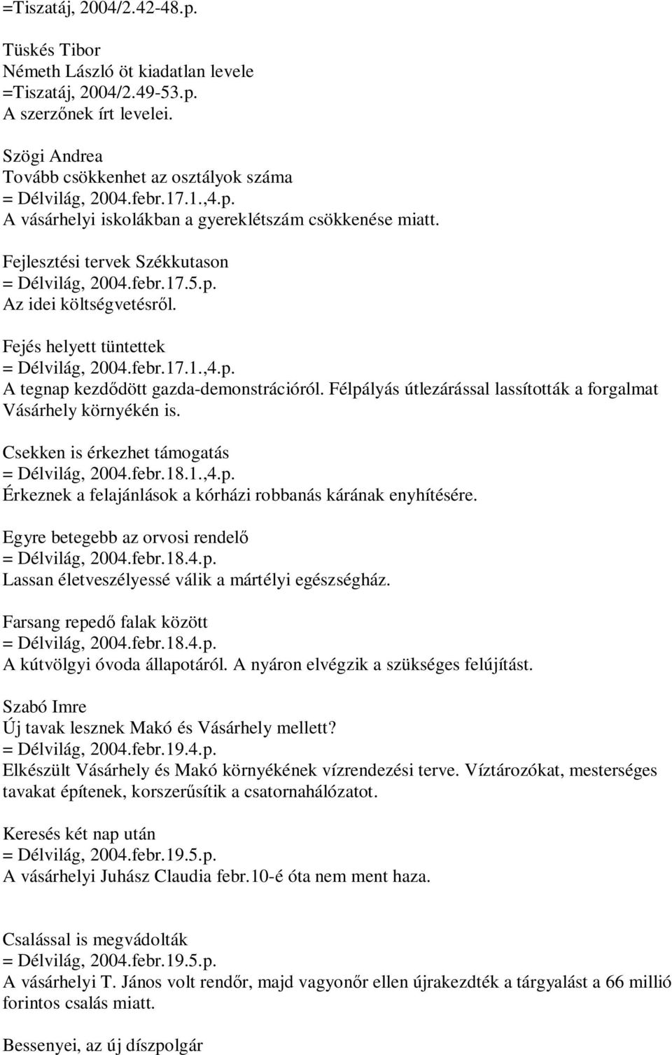 febr.17.1.,4.p. A tegnap kezdődött gazda-demonstrációról. Félpályás útlezárással lassították a forgalmat Vásárhely környékén is. Csekken is érkezhet támogatás = Délvilág, 2004.febr.18.1.,4.p. Érkeznek a felajánlások a kórházi robbanás kárának enyhítésére.