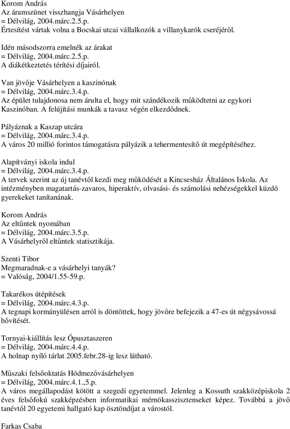 A felújítási munkák a tavasz végén elkezdődnek. Pályáznak a Kaszap utcára = Délvilág, 2004.márc.3.4.p. A város 20 millió forintos támogatásra pályázik a tehermentesítő út megépítéséhez.