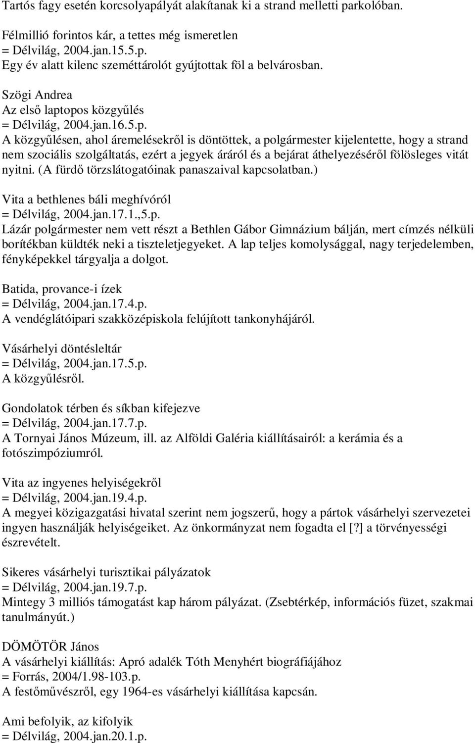 opos közgyűlés = Délvilág, 2004.jan.16.5.p. A közgyűlésen, ahol áremelésekről is döntöttek, a polgármester kijelentette, hogy a strand nem szociális szolgáltatás, ezért a jegyek áráról és a bejárat áthelyezéséről fölösleges vitát nyitni.