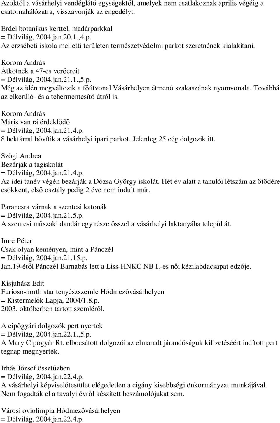 Továbbá az elkerülő- és a tehermentesítő útról is. Máris van rá érdeklődő = Délvilág, 2004.jan.21.4.p. 8 hektárral bővítik a vásárhelyi ipari parkot. Jelenleg 25 cég dolgozik itt.