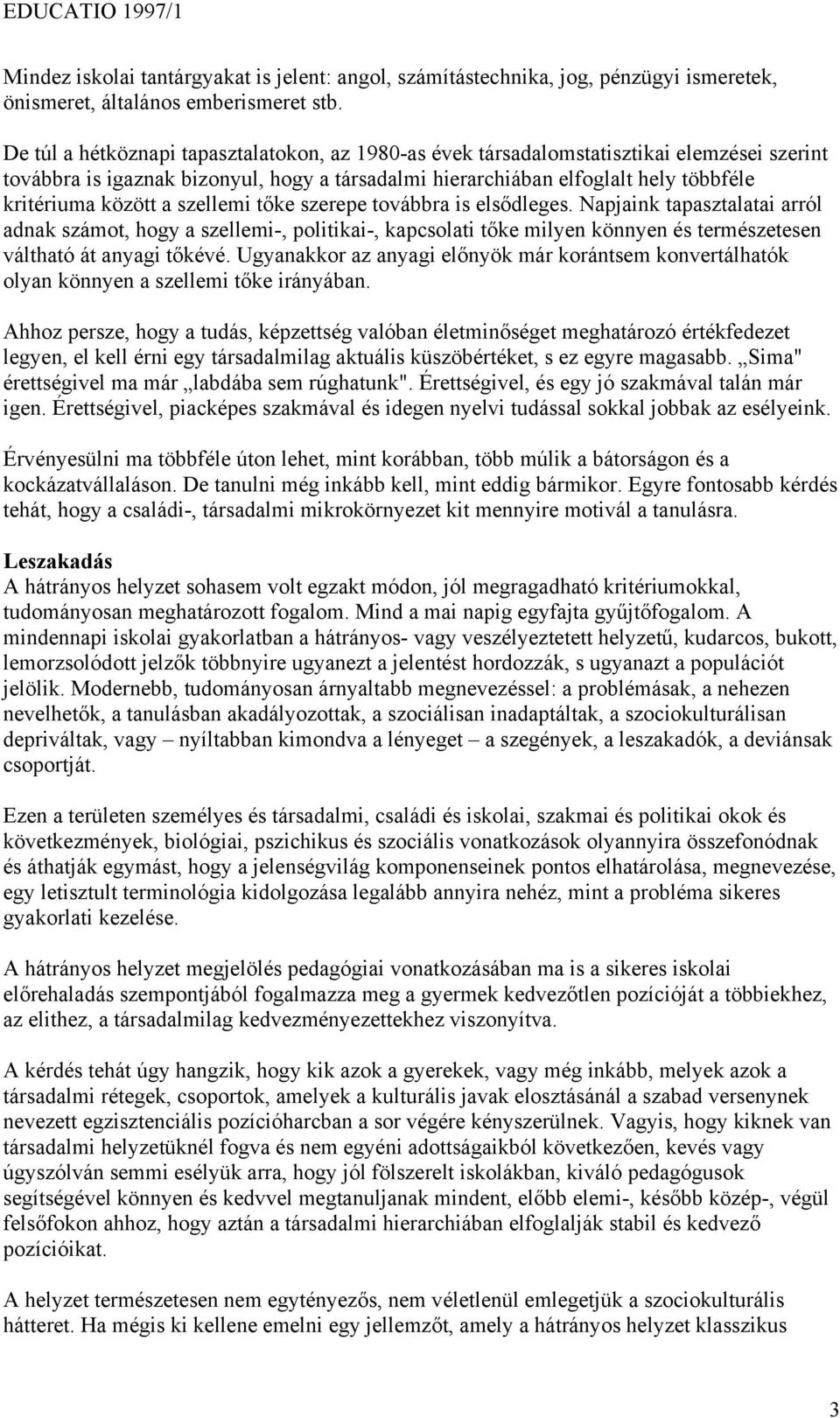 szellemi tőke szerepe továbbra is elsődleges. Napjaink tapasztalatai arról adnak számot, hogy a szellemi-, politikai-, kapcsolati tőke milyen könnyen és természetesen váltható át anyagi tőkévé.