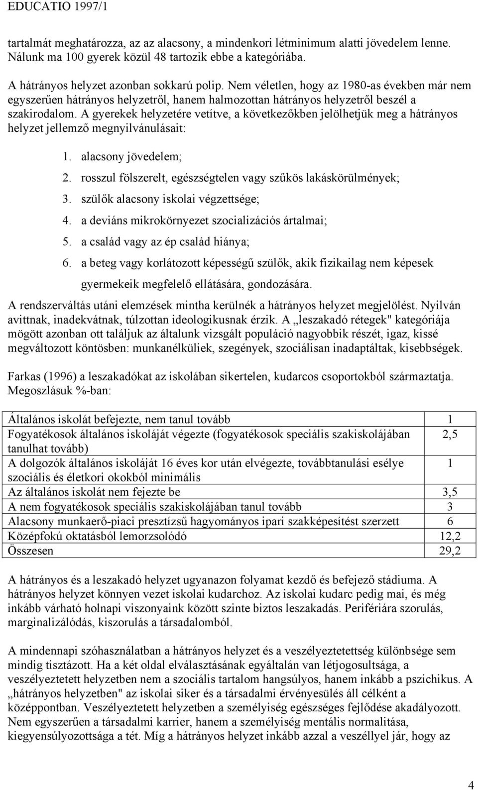 A gyerekek helyzetére vetítve, a következőkben jelölhetjük meg a hátrányos helyzet jellemző megnyilvánulásait: 1. alacsony jövedelem; 2.