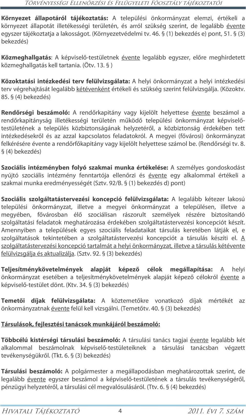 (3) bekezdés) Közmeghallgatás: A képviselő-testületnek évente legalább egyszer, előre meghirdetett közmeghallgatás kell tartania. (Ötv. 13.