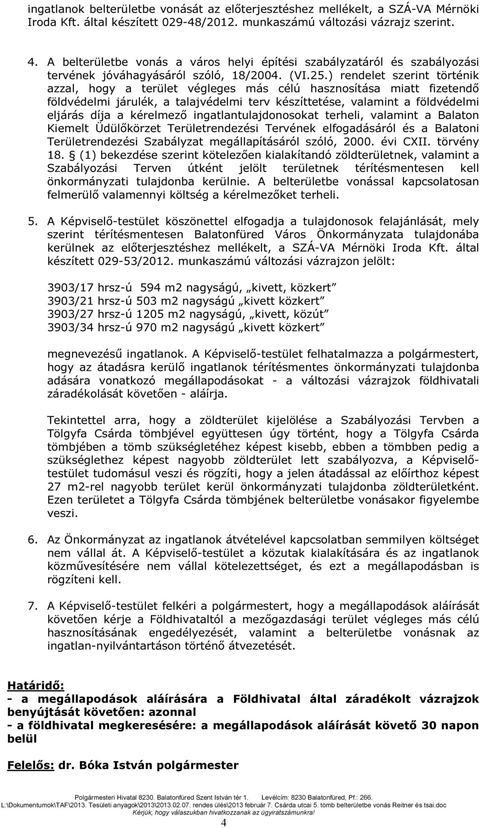 ) rendelet szerint történik azzal, hogy a terület végleges más célú hasznosítása miatt fizetendő földvédelmi járulék, a talajvédelmi terv készíttetése, valamint a földvédelmi eljárás díja a kérelmező