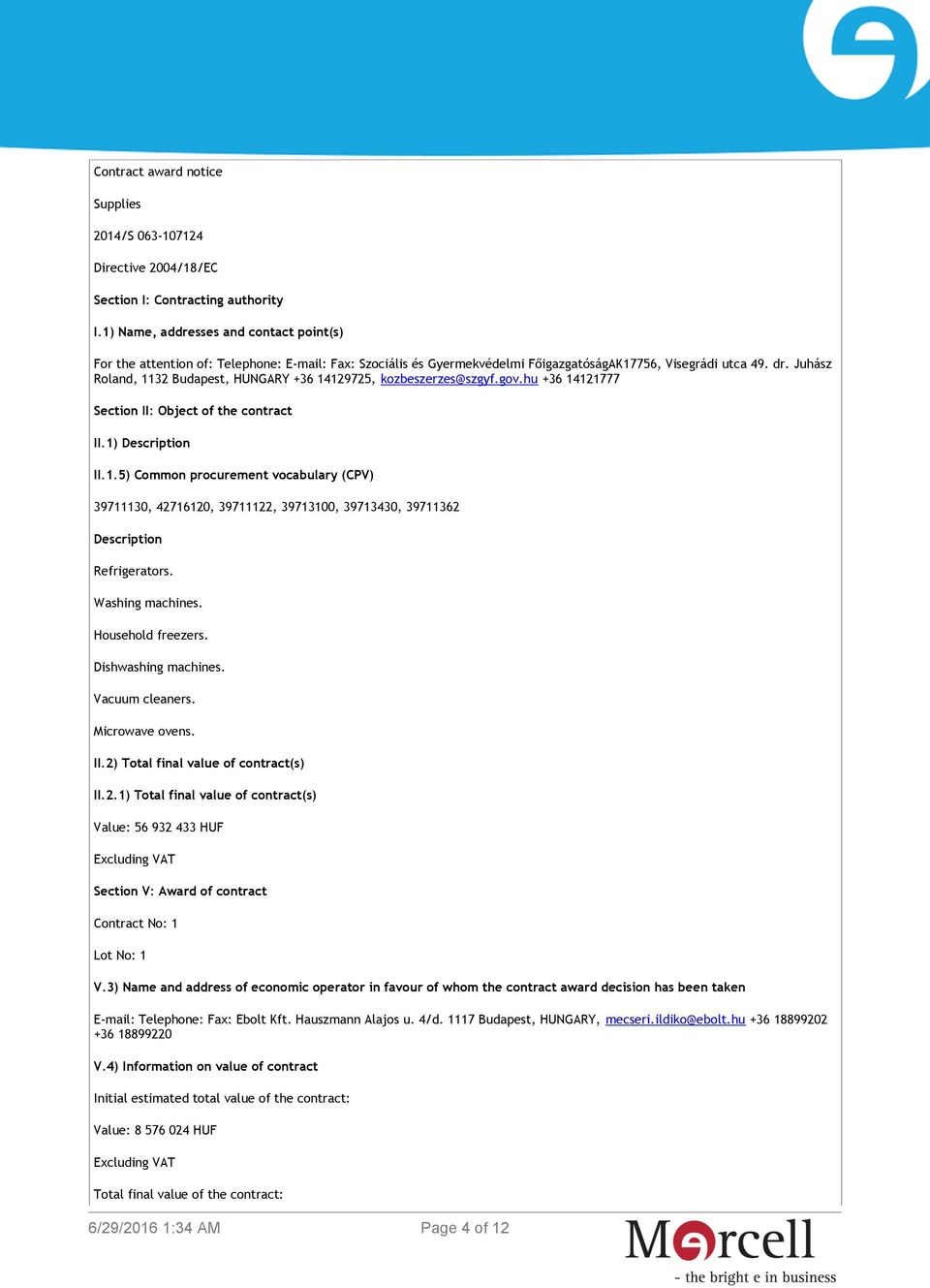 Juhász Roland, 1132 Budapest, HUNGARY +36 14129725, kozbeszerzes@szgyf.gov.hu +36 14121777 Section II: Object of the contract II.1) Description II.1.5) Common procurement vocabulary (CPV) 39711130, 42716120, 39711122, 39713100, 39713430, 39711362 Description Refrigerators.