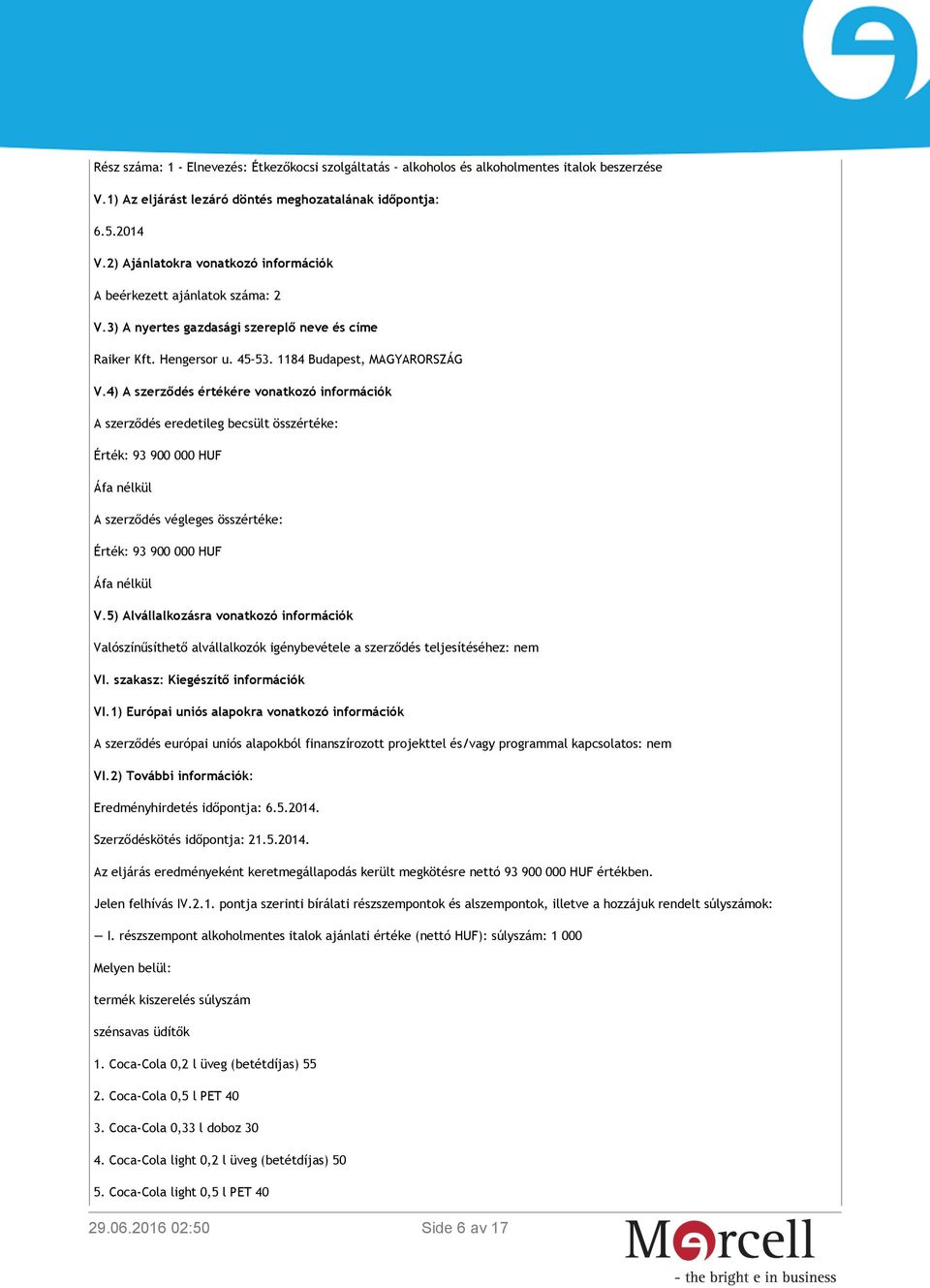 4) A szerződés értékére vonatkozó információk A szerződés eredetileg becsült összértéke: Érték: 93 900 000 HUF Áfa nélkül A szerződés végleges összértéke: Érték: 93 900 000 HUF Áfa nélkül V.