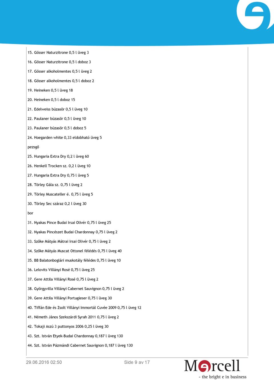 Hungaria Extra Dry 0,2 l üveg 60 26. Henkell Trocken sz. 0,2 l üveg 10 27. Hungaria Extra Dry 0,75 l üveg 5 28. Törley Gála sz. 0,75 l üveg 2 29. Törley Muscateller é. 0,75 l üveg 5 30.