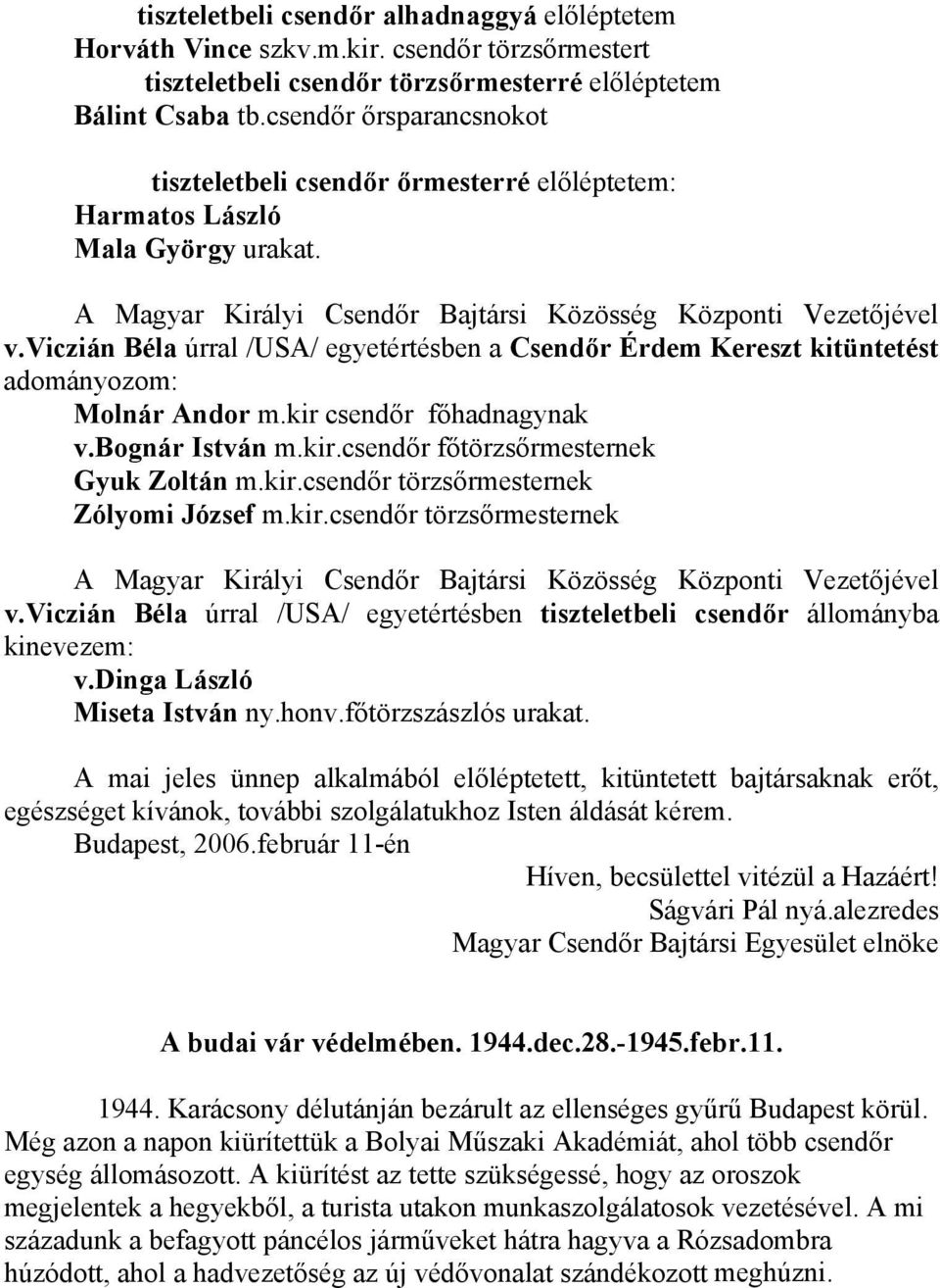 viczián Béla úrral /USA/ egyetértésben a Csendőr Érdem Kereszt kitüntetést adományozom: Molnár Andor m.kir csendőr főhadnagynak v.bognár István m.kir.csendőr főtörzsőrmesternek Gyuk Zoltán m.kir.csendőr törzsőrmesternek Zólyomi József m.