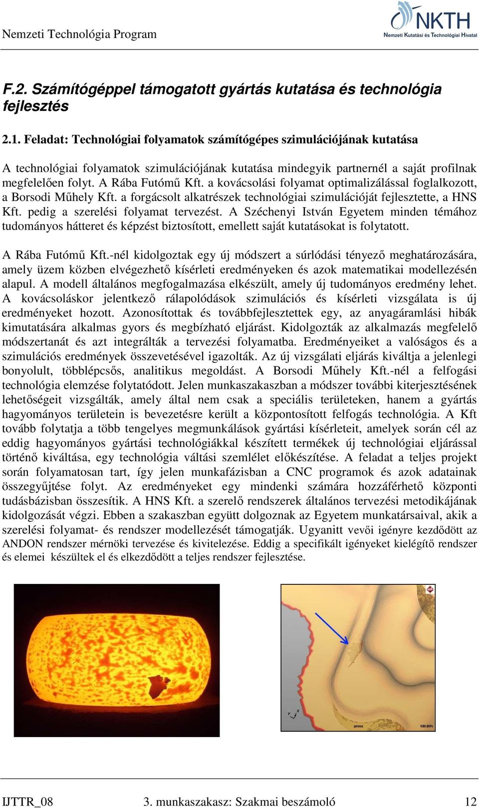 a kovácsolási folyamat optimalizálással foglalkozott, a Borsodi Műhely Kft. a forgácsolt alkatrészek technológiai szimulációját fejlesztette, a HNS Kft. pedig a szerelési folyamat tervezést.