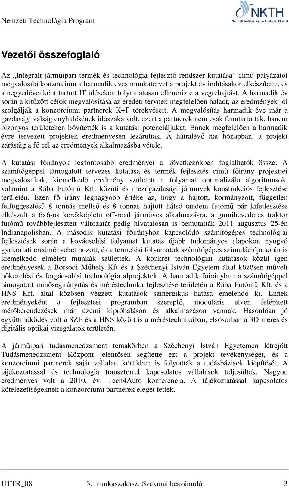 A harmadik év során a kitűzött célok megvalósítása az eredeti tervnek megfelelően haladt, az eredmények jól szolgálják a konzorciumi partnerek K+F törekvéseit.