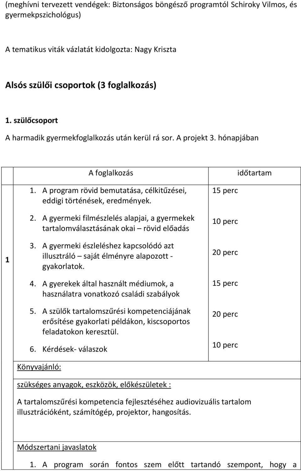 A gyermeki filmészlelés alapjai, a gyermekek tartalomválasztásának okai rövid előadás 3. A gyermeki észleléshez kapcsolódó azt illusztráló saját élményre alapozott - gyakorlatok. 4.