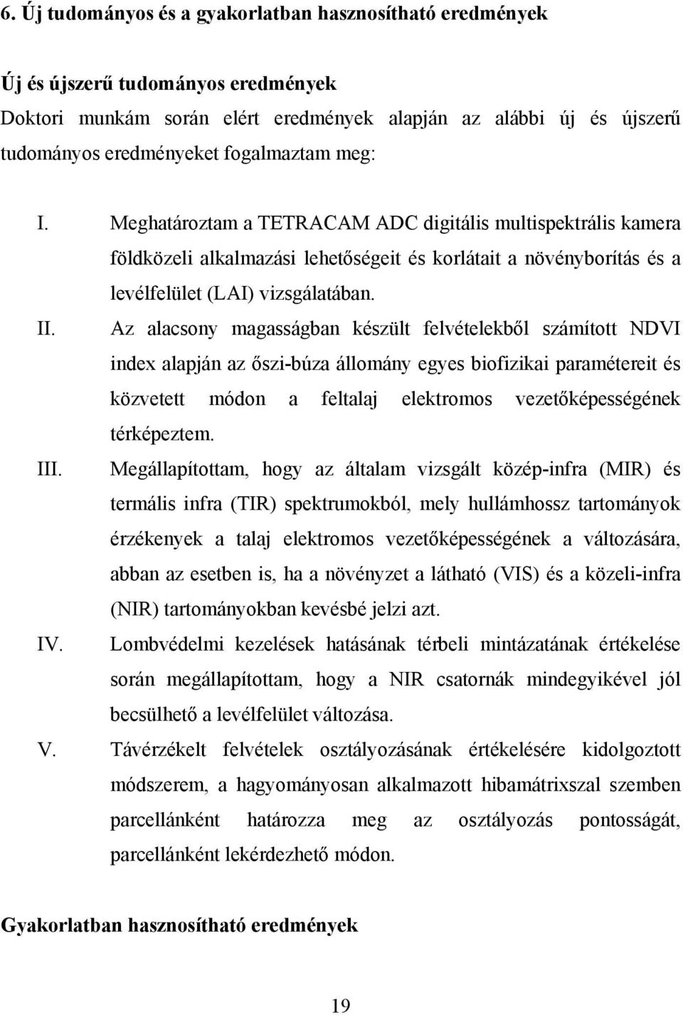 Az alacsony magasságban készült felvételekből számított NDVI index alapján az őszi-búza állomány egyes biofizikai paramétereit és közvetett módon a feltalaj elektromos vezetőképességének térképeztem.