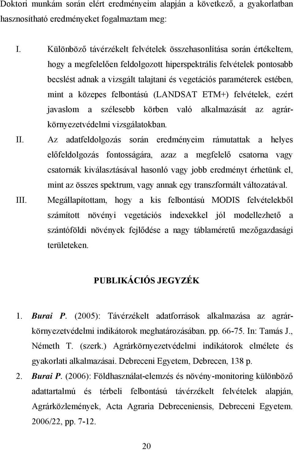 estében, mint a közepes felbontású (LANDSAT ETM+) felvételek, ezért javaslom a szélesebb körben való alkalmazását az agrárkörnyezetvédelmi vizsgálatokban. II.