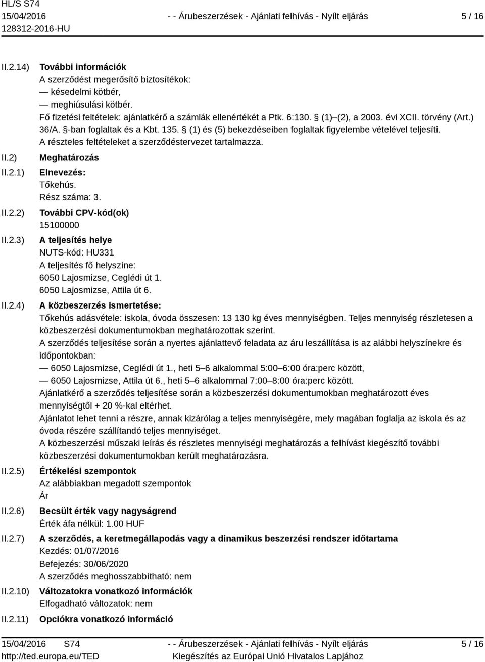 (1) és (5) bekezdéseiben foglaltak figyelembe vételével teljesíti. A részteles feltételeket a szerződéstervezet tartalmazza. Meghatározás Elnevezés: Tőkehús. Rész száma: 3.