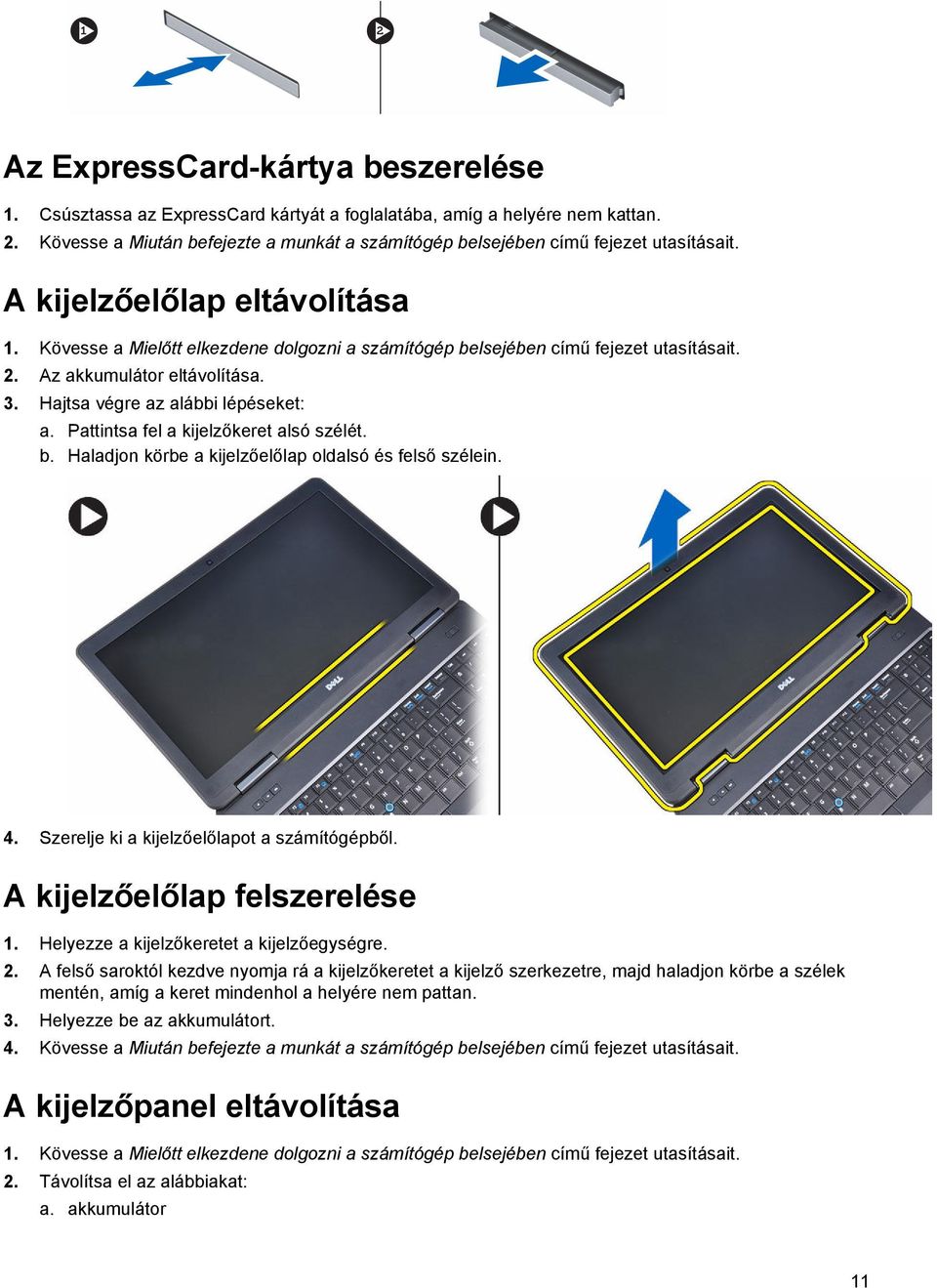 Kövesse a Mielőtt elkezdene dolgozni a számítógép belsejében című fejezet utasításait. 2. Az akkumulátor eltávolítása. 3. Hajtsa végre az alábbi lépéseket: a. Pattintsa fel a kijelzőkeret alsó szélét.