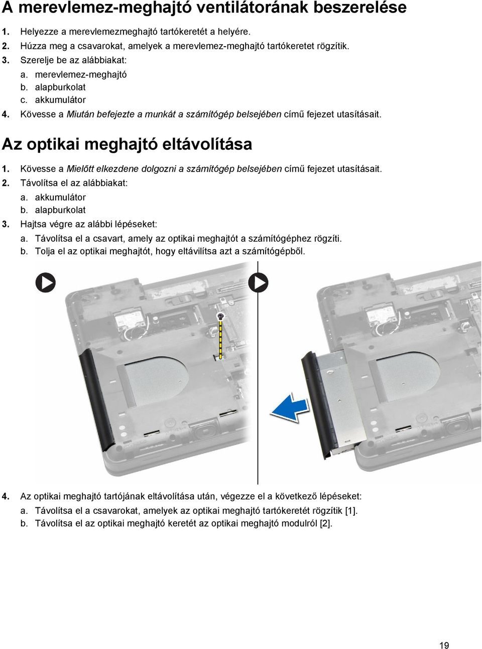 Az optikai meghajtó eltávolítása 1. Kövesse a Mielőtt elkezdene dolgozni a számítógép belsejében című fejezet utasításait. 2. Távolítsa el az alábbiakat: a. akkumulátor b. alapburkolat 3.