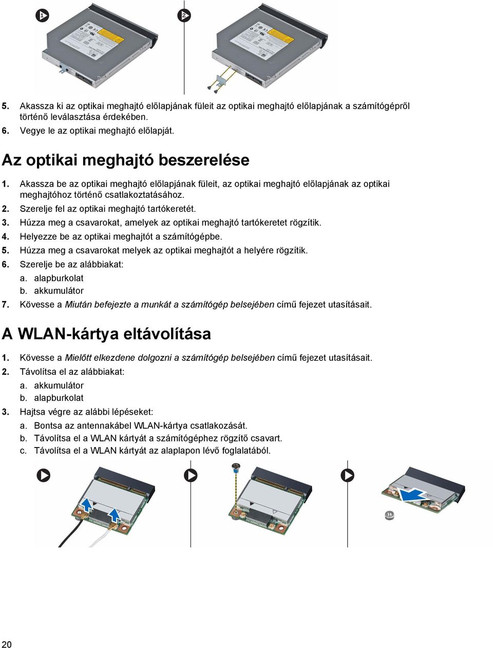 Szerelje fel az optikai meghajtó tartókeretét. 3. Húzza meg a csavarokat, amelyek az optikai meghajtó tartókeretet rögzítik. 4. Helyezze be az optikai meghajtót a számítógépbe. 5.